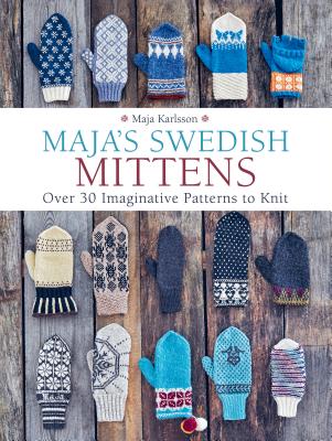 Maja's Swedish Mittens: Over 35 Imaginative Patterns to Knit - Maja Karlsson