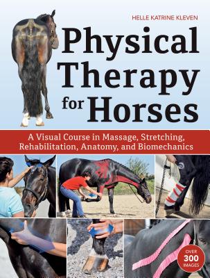 Physical Therapy for Horses: A Visual Course in Massage, Stretching, Rehabilitation, Anatomy, and Biomechanics - Helle Katrine Kleven
