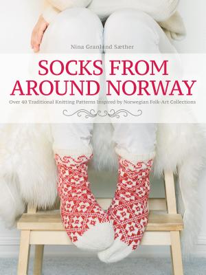 Socks from Around Norway: Over 40 Traditional Knitting Patterns Inspired by Norwegian Folk-Art Collections - Nina Granlund Saether
