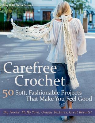 Carefree Crochet: 50 Soft, Fashionable Projects That Make You Feel Good - May Britt Bjella Zamori