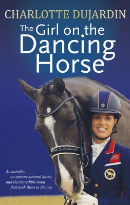 The Girl on the Dancing Horse: Charlotte Dujardin and Valegro - Charlotte Dujardin