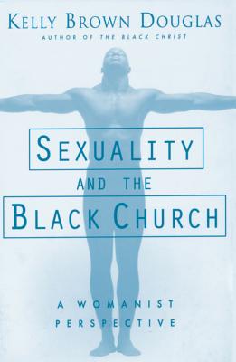 Sexuality and the Black Church: A Womanist Perspective - Kelly B. Douglas