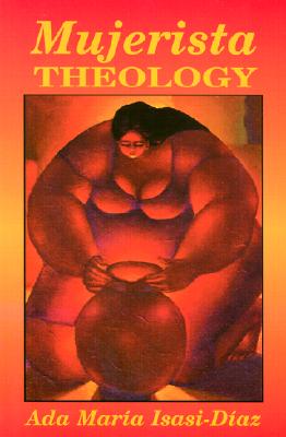 Mujerista Theology: A Theology for the Twenty-First Century - Ada Maria Isasi-diaz