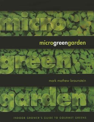 Microgreen Garden: An Indoor Grower's Guide to Gourmet Greens - Mark Mathew Braunstein