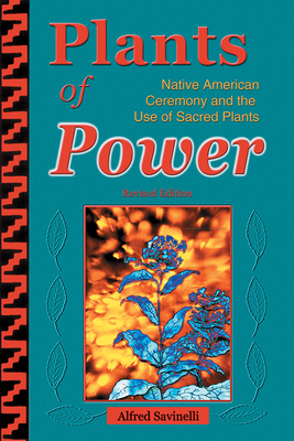 Plants of Power: Native American Ceremony and the Use of Sacred Plants - Alfred Savinelli