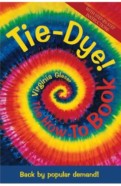Tie-Dye! the How-To Book: Back by Popular Demand! - Virginia Gleser