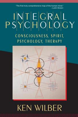 Integral Psychology: Consciousness, Spirit, Psychology, Therapy - Ken Wilber