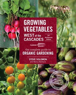 Growing Vegetables West of the Cascades, 35th Anniversary Edition: The Complete Guide to Organic Gardening - Steve Solomon
