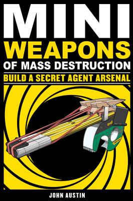 Mini Weapons of Mass Destruction 2: Build a Secret Agent Arsenal - John Austin