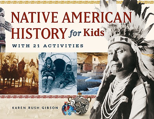 Native American History for Kids: With 21 Activities - Karen Bush Gibson