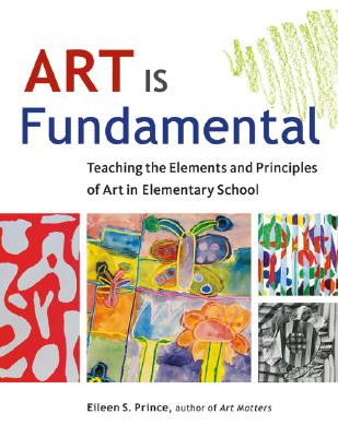 Art Is Fundamental: Teaching the Elements and Principles of Art in Elementary School - Eileen S. Prince