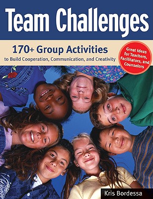 Team Challenges: 170+ Group Activities to Build Cooperation, Communication, and Creativity - Kris Bordessa