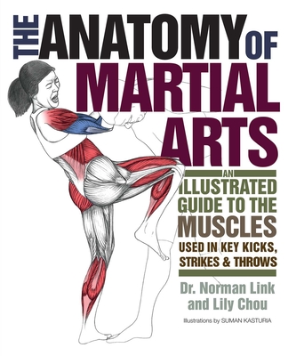 The Anatomy of Martial Arts: An Illustrated Guide to the Muscles Used in Key Kicks, Strikes, & Throws - Lily Chou