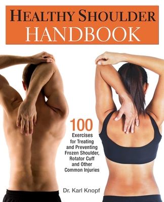 Healthy Shoulder Handbook: 100 Exercises for Treating and Preventing Frozen Shoulder, Rotator Cuff and Other Common Injuries - Karl Knopf