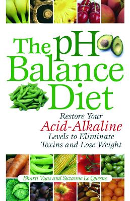 The PH Balance Diet: Restore Your Acid-Alkaline Levels to Eliminate Toxins and Lose Weight - Bharti Vyas