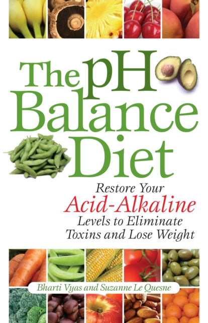 The PH Balance Diet: Restore Your Acid-Alkaline Levels to Eliminate Toxins and Lose Weight - Bharti Vyas