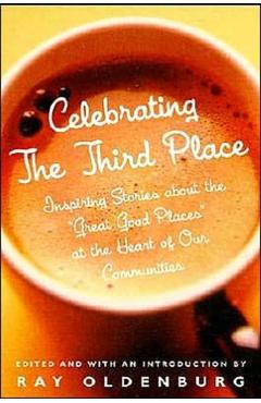 Celebrating the Third Place: Inspiring Stories about the Great Good Places at the Heart of Our Communities - Ray Oldenburg