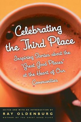 Celebrating the Third Place: Inspiring Stories about the Great Good Places at the Heart of Our Communities - Ray Oldenburg