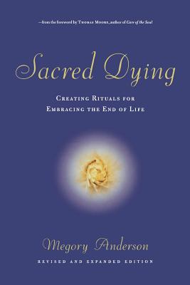 Sacred Dying: Creating Rituals for Embracing the End of Life - Megory Anderson