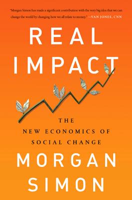 Real Impact: The New Economics of Social Change - Morgan Simon