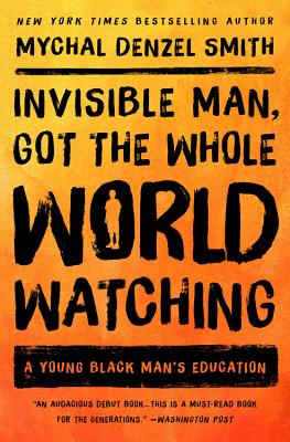 Invisible Man, Got the Whole World Watching: A Young Black Man's Education - Mychal Denzel Smith