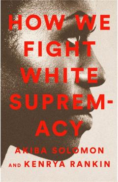 How We Fight White Supremacy: A Field Guide to Black Resistance - Akiba Solomon