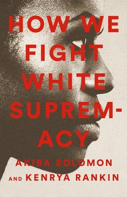 How We Fight White Supremacy: A Field Guide to Black Resistance - Akiba Solomon