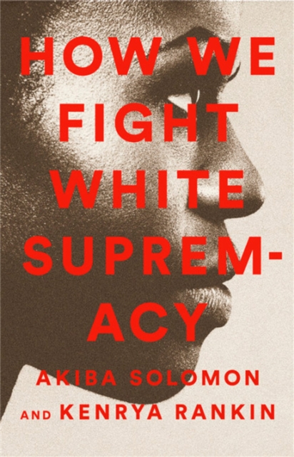 How We Fight White Supremacy: A Field Guide to Black Resistance - Akiba Solomon