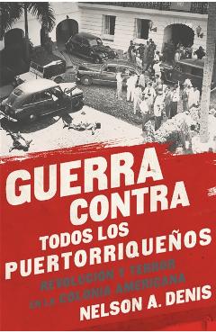 Guerra Contra Todos Los Puertorriqueos: Revolucin Y Terror En La Colonia Americana - Nelson A. Denis