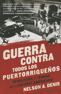 Guerra Contra Todos Los Puertorrique�os: Revoluci�n Y Terror En La Colonia Americana - Nelson A. Denis