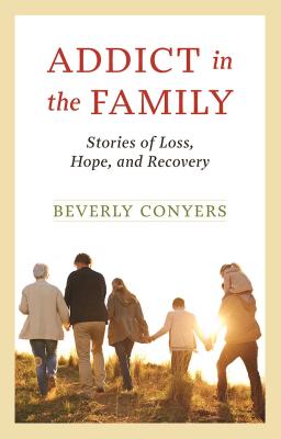 Addict in the Family: Stories of Loss, Hope, and Recovery - Beverly Conyers
