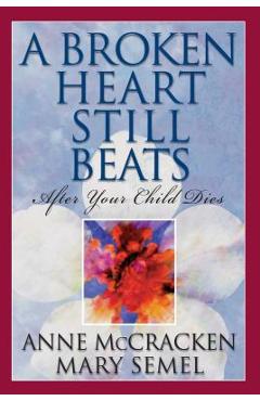 Poza produsului A Broken Heart Still Beats, Volume 1: After Your Child Dies - Anne Mccracken