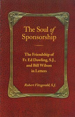 The Soul of Sponsorship: The Friendship of Fr. Ed Dowling, S.J. and Bill Wilson in Letters - Robert Fitzgerald