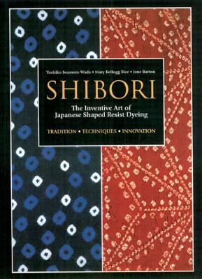 Shibori: The Inventive Art of Japanese Shaped Resist Dyeing - Yoshiko Iwamoto Wada