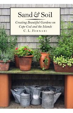 Sand & Soil: Creating Beautiful Gardens on Cape Cod and the Islands - C. L. Fornari