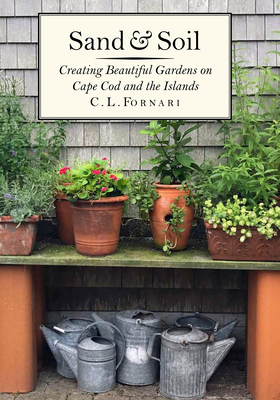 Sand & Soil: Creating Beautiful Gardens on Cape Cod and the Islands - C. L. Fornari