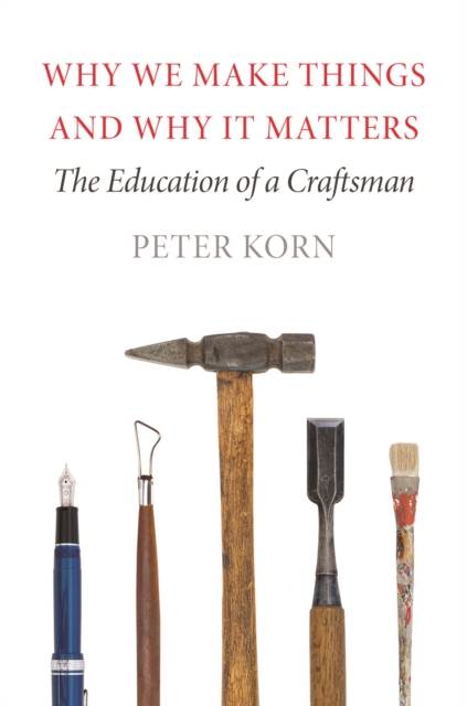 Why We Make Things and Why It Matters: The Education of a Craftsman - Peter Korn