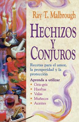 Hechizos Y Conjuros: Recetas Para El Amor, La Prosperidad Y La Protecci�n - Ray T. Malbrough