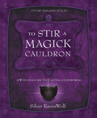 To Stir a Magick Cauldron: A Witch's Guide to Casting and Conjuring - Silver Ravenwolf