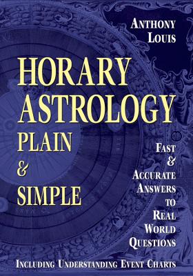 Horary Astrology: Plain & Simple: Fast & Accurate Answers to Real World Questions - Anthony Louis