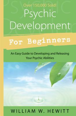 Psychic Development for Beginners: An Easy Guide to Developing & Releasing Your Psychic Abilities - William W. Hewitt