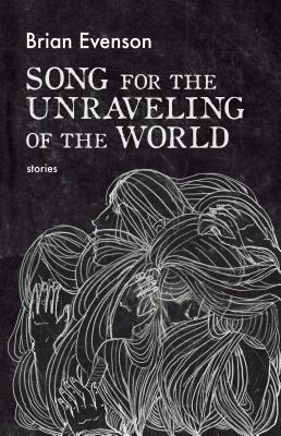 Song for the Unraveling of the World - Brian Evenson