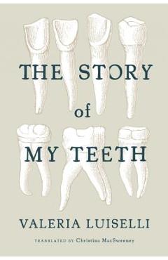 Coperta cărții 'The Story of My Teeth - Valeria Luiselli'