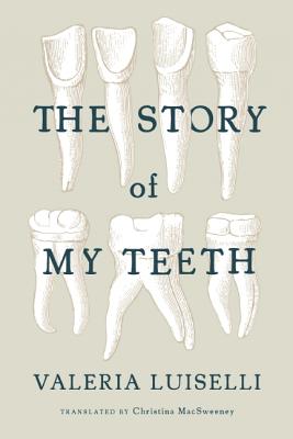 The Story of My Teeth - Valeria Luiselli