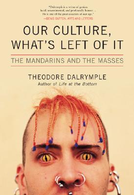 Our Culture, What's Left of It: The Mandarins and the Masses - Theodore Dalrymple