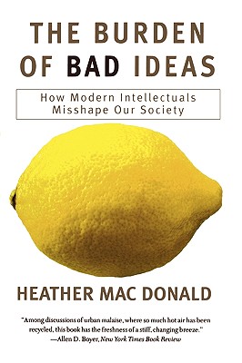 The Burden of Bad Ideas: How Modern Intellectuals Misshape Our Society - Heather Macdonald