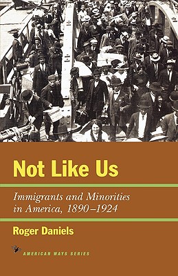 Not Like Us: Immigrants and Minorities in America, 1890-1924 - Roger Daniels
