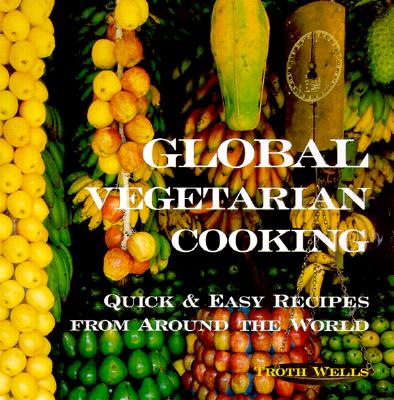 Global Vegetarian Cooking: Quick & Easy Recipes from Around the World - Troth Wells