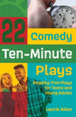 22 Comedy Ten-Minute Plays: Royalty-free Plays for Teens and Young Adults - Laurie Allen