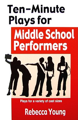Ten-Minute Plays for Middle School Performers: Plays for a Variety of Cast Sizes - Rebecca Young